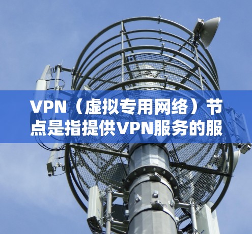 VPN（虚拟专用网络）节点是指提供VPN服务的服务器，这些服务器通常分布在全球范围内，以提供不同的服务和线路。以下是一些关于VPN节点线路的基本信息和常见类型