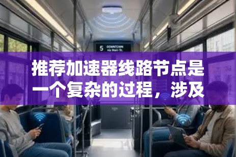 推荐加速器线路节点是一个复杂的过程，涉及多个方面的考量。以下是一步步的总结和建议