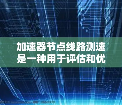 加速器节点线路测速是一种用于评估和优化加速器性能的技术，主要通过测量关键节点的磁场信息来实现。以下是对这一过程的详细分析