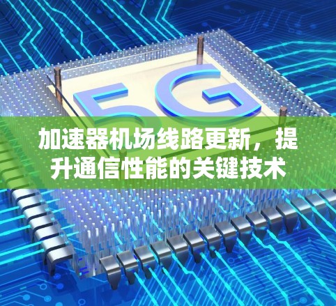 加速器<strong>机场线路</strong>更新，提升通信性能的关键技术