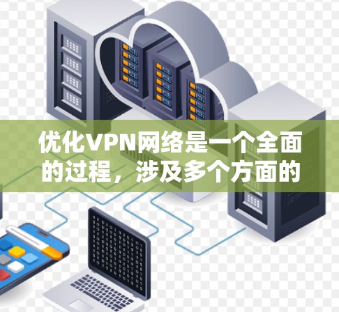 优化VPN网络是一个全面的过程，涉及多个方面的调整和优化。以下是针对VPN网络优化的详细解决方案，分步骤进行说明