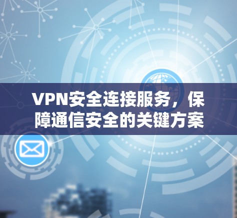 VPN安全连接服务,保障通信安全的关键方案 VPN安全连接服务,保障通信安全的关键方案