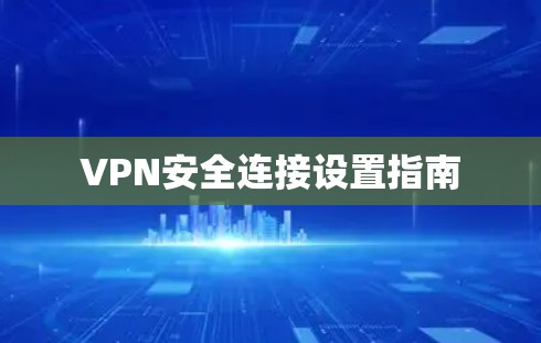 VPN安全连接设置指南 VPN安全连接设置指南