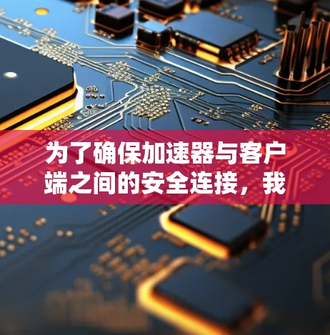 为了确保加速器与客户端之间的安全连接,我们需要综合考虑多个关键因素,以下是详细的解决方案 为了确保加速器与客户端之间的安全连接,我们需要综合考虑多个关键因素,以下是详细的解决方案