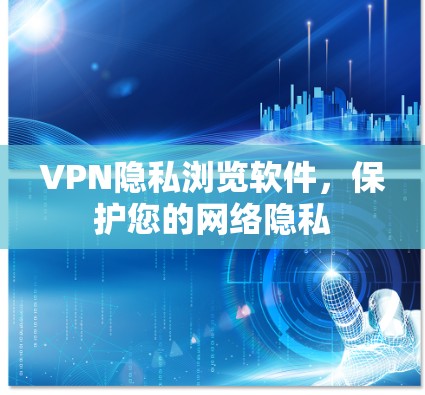 VPN隐私浏览软件,保护您的网络隐私 VPN隐私浏览软件,保护您的网络隐私