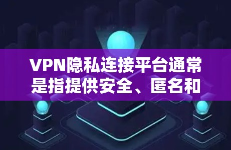 VPN隐私连接平台通常是指提供安全、匿名和隐私保护的VPN（虚拟专用网络）服务，这些平台可以帮助用户连接到安全的网络环境，保护个人信息和网络活动的隐私。常见的VPN隐私连接平台包括