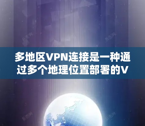 多地区VPN连接是一种通过多个地理位置部署的VPN服务器，提供更广泛的网络访问和安全保护。以下是关于多地区VPN连接的详细分析