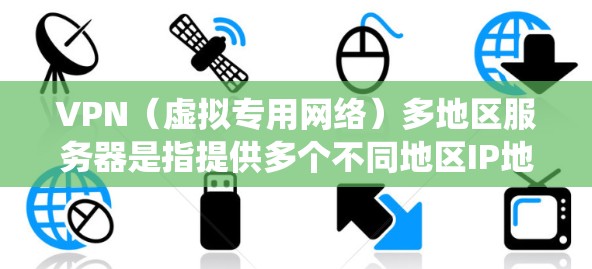 VPN（虚拟专用网络）多地区服务器是指提供多个不同地区IP地址的VPN服务，用户可以通过选择特定地区的服务器来访问该地区的网络资源或绕过地理限制