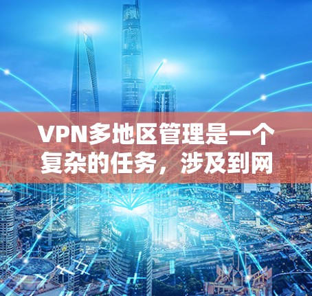 VPN多地区管理是一个复杂的任务,涉及到网络架构、用户权限、数据安全等多个方面。以下是一些关键点和解决方案,帮助你有效地管理多地区VPN VPN多地区管理是一个复杂的任务,涉及到网络架构、用户权限、数据安全等多个方面。以下是一些关键点和解决方案,帮助你有效地管理多地区VPN