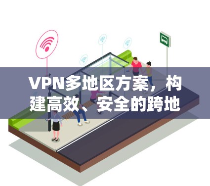 VPN多地区方案，构建高效、安全的跨地区网络