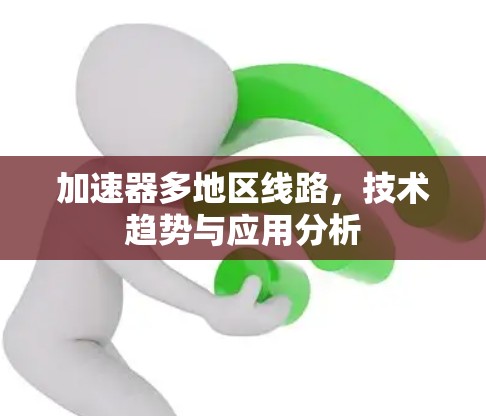 加速器多地区线路，技术趋势与应用分析