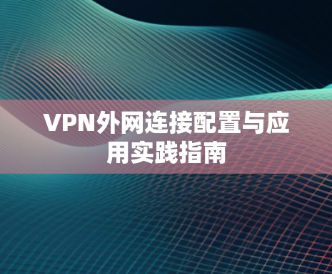 VPN外网连接配置与应用实践指南