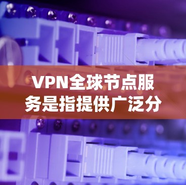 VPN全球节点服务是指提供广泛分布的VPN服务器网络,覆盖全球多个国家和地区的服务。这些服务允许用户连接到不同的服务器,从而能够绕过地区限制,保护隐私,或者访问受限的内容 VPN全球节点服务是指提供广泛分布的VPN服务器网络,覆盖全球多个国家和地区的服务。这些服务允许用户连接到不同的服务器,从而能够绕过地区限制,保护隐私,或者访问受限的内容
