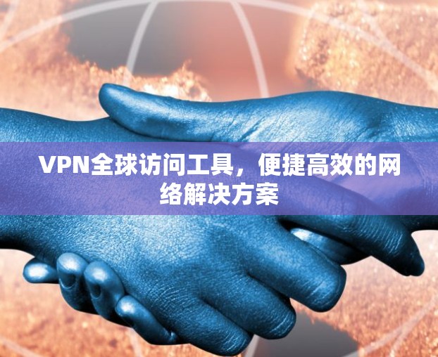VPN全球访问工具,便捷高效的网络解决方案 VPN全球访问工具,便捷高效的网络解决方案