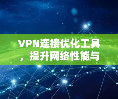 VPN连接优化工具，提升网络性能与安全性
