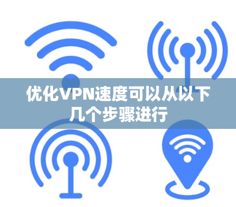 优化VPN速度可以从以下几个步骤进行