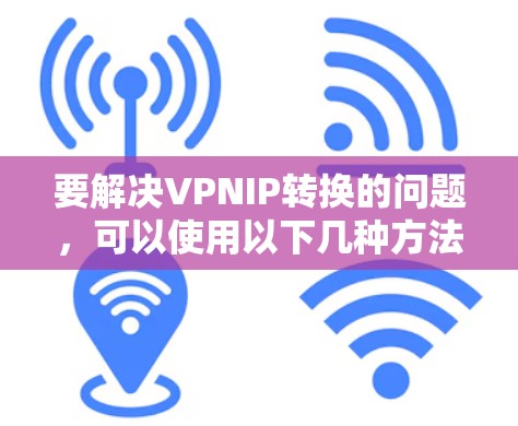 要解决VPNIP转换的问题，可以使用以下几种方法