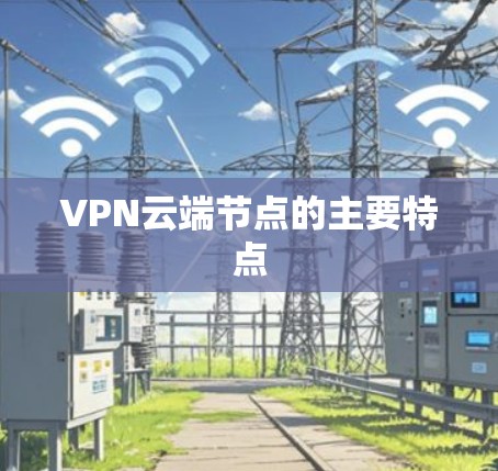 VPN云端节点的主要特点