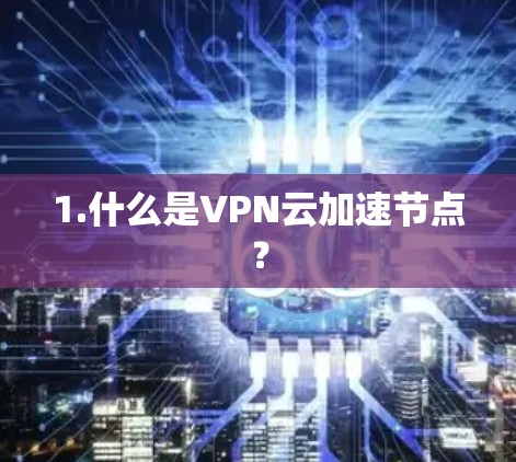 1.什么是VPN云加速节点？