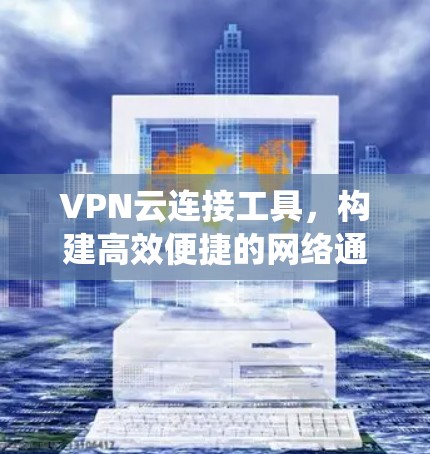 VPN云连接工具，构建高效便捷的网络通信系统
