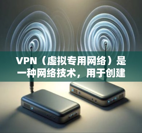 VPN（虚拟专用网络）是一种网络技术，用于创建一个加密的安全连接，通常用于远程访问私有网络，提供隐私保护和数据安全。VPN的核心功能是加密数据传输，确保连接的安全性，防止未经授权的访问或数据泄露