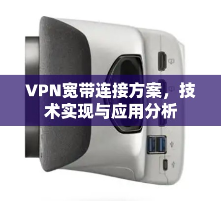 VPN宽带连接方案，技术实现与应用分析