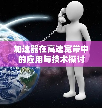 加速器在高速宽带中的应用与技术探讨 加速器在高速宽带中的应用与技术探讨