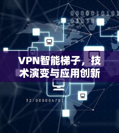VPN智能梯子,技术演变与应用创新 VPN智能梯子,技术演变与应用创新
