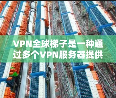 VPN全球梯子是一种通过多个VPN服务器提供的高级网络服务,允许用户在全球范围内切换IP地址,访问更多的网络资源,并避开地理或内容限制。以下是对VPN全球梯子的详细分析和总结 VPN全球梯子是一种通过多个VPN服务器提供的高级网络服务,允许用户在全球范围内切换IP地址,访问更多的网络资源,并避开地理或内容限制。以下是对VPN全球梯子的详细分析和总结