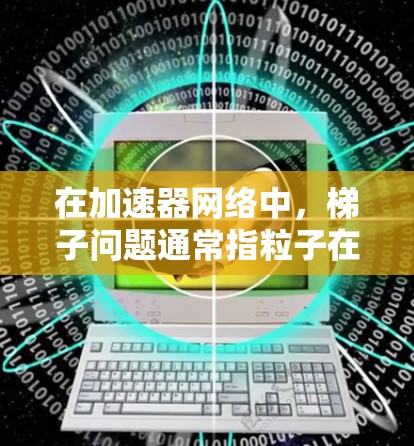 在加速器网络中，梯子问题通常指粒子在加速过程中出现的轨迹异常或速度不稳定现象。以下是解决梯子问题的分步指南