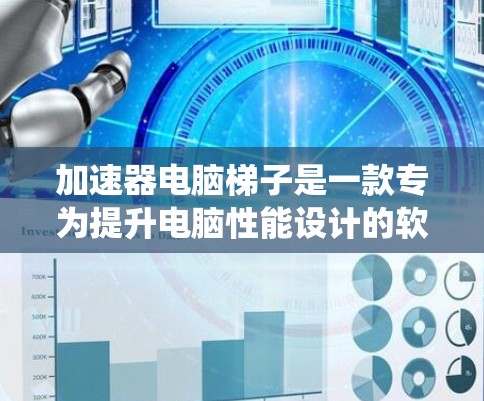 加速器电脑梯子是一款专为提升电脑性能设计的软件工具,旨在通过优化系统资源和加速图形处理来提高电脑的运行效率。以下是对不同加速器的详细分析 加速器电脑梯子是一款专为提升电脑性能设计的软件工具,旨在通过优化系统资源和加速图形处理来提高电脑的运行效率。以下是对不同加速器的详细分析