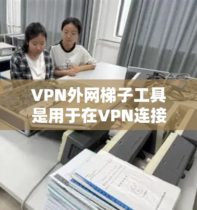 VPN外网梯子工具是用于在VPN连接的外部网络中中继数据的重要工具，主要用于解决网络隔离问题，实现双向通信。以下是详细的步骤指南和注意事项