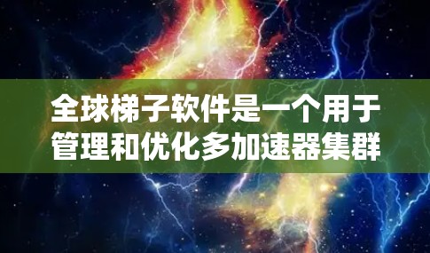 全球梯子软件是一个用于管理和优化多加速器集群的高级系统，旨在通过智能的任务调度和资源分配，提升加速器的整体性能和效率。以下是对全球梯子软件的详细分析和总结