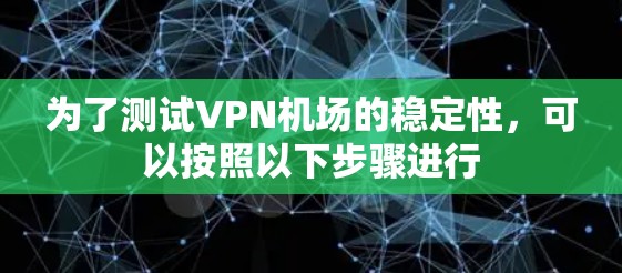 为了测试VPN机场的稳定性，可以按照以下步骤进行