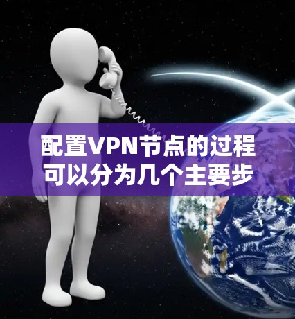 配置VPN节点的过程可以分为几个主要步骤，以下是详细的指南