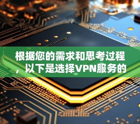 根据您的需求和思考过程,以下是选择VPN服务的分步建议 根据您的需求和思考过程,以下是选择VPN服务的分步建议