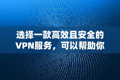 选择一款高效且安全的VPN服务,可以帮助你在网络上更安全地访问敏感内容。以下是根据您的需求整理的VPN推荐和设置指南 选择一款高效且安全的VPN服务,可以帮助你在网络上更安全地访问敏感内容。以下是根据您的需求整理的VPN推荐和设置指南