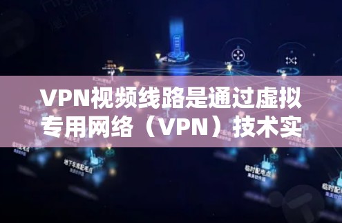 VPN视频线路是通过虚拟专用网络（VPN）技术实现的视频内容传输路径，主要用于保障视频数据的安全性和隐私性。以下是关于VPN视频线路的详细分析