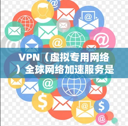 VPN（虚拟专用网络）全球网络加速服务是一种通过在公共互联网上创建专用安全通道的网络技术，主要用于提高数据传输效率和安全性。以下是关于VPN全球网络加速服务的详细说明