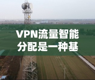 VPN流量智能分配是一种基于网络条件和需求自动调整VPN流量分配策略的技术,旨在优化网络性能、提高用户体验和确保关键业务连续性。以下是VPN流量智能分配的关键要点和实施方法 VPN流量智能分配是一种基于网络条件和需求自动调整VPN流量分配策略的技术,旨在优化网络性能、提高用户体验和确保关键业务连续性。以下是VPN流量智能分配的关键要点和实施方法