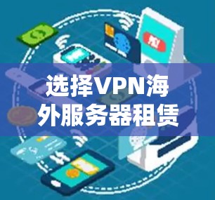 选择VPN海外服务器租赁需要综合考虑以下几个关键因素，以确保既能满足需求，又能保障安全和隐私