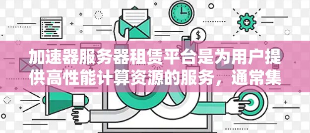 加速器服务器租赁平台是为用户提供高性能计算资源的服务，通常集成了加速硬件如GPU或TPU，用于加速计算任务，如AI训练和图形处理。以下是对该平台的详细分析