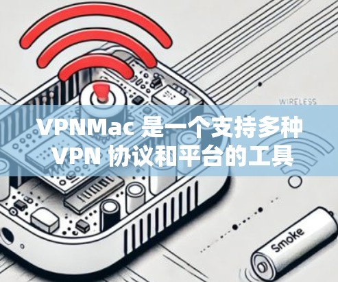 VPNMac 是一个支持多种 VPN 协议和平台的工具,能够帮助用户在 Mac 上创建和管理 VPN 连接。以下是关于 VPNMac 支持的一些关键信息 VPNMac 是一个支持多种 VPN 协议和平台的工具,能够帮助用户在 Mac 上创建和管理 VPN 连接。以下是关于 VPNMac 支持的一些关键信息