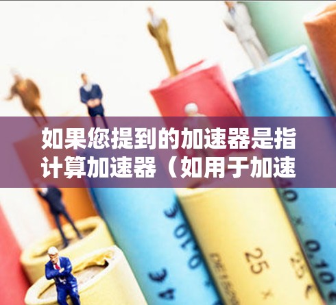 如果您提到的加速器是指计算加速器（如用于加速计算任务的硬件或软件）那么在Mac上支持的加速器可能因具体应用而异。以下是一些常见的加速器类型和在Mac上的支持情况