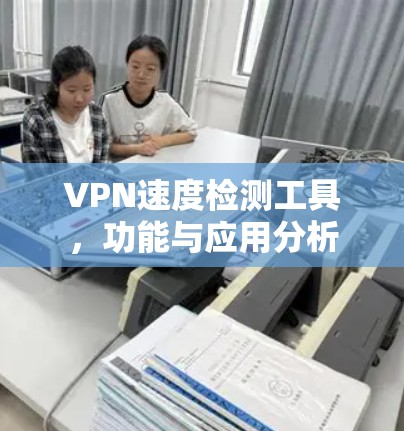VPN速度检测工具，功能与应用分析