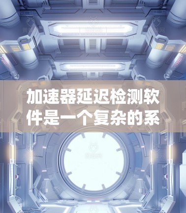 加速器延迟检测软件是一个复杂的系统,旨在实时监测和分析加速器运行中的粒子延迟现象,以确保实验的准确性和效率。以下是开发和实现该软件的详细步骤 加速器延迟检测软件是一个复杂的系统,旨在实时监测和分析加速器运行中的粒子延迟现象,以确保实验的准确性和效率。以下是开发和实现该软件的详细步骤