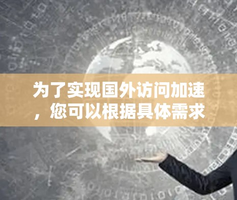 为了实现国外访问加速，您可以根据具体需求选择合适的方法。以下是针对不同场景的推荐方案