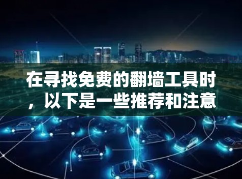 在寻找免费的翻墙工具时，以下是一些推荐和注意事项，帮助您选择合适的工具