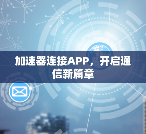 加速器连接APP,开启通信新篇章 加速器连接APP,开启通信新篇章