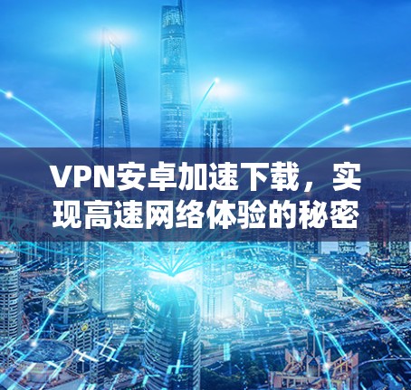 VPN安卓加速下载，实现高速网络体验的秘密武器
